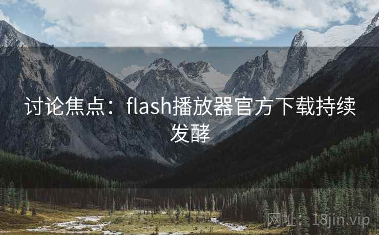 讨论焦点：flash播放器官方下载持续发酵