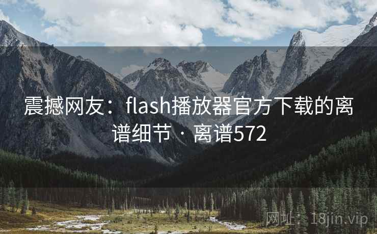 震撼网友：flash播放器官方下载的离谱细节 · 离谱572
