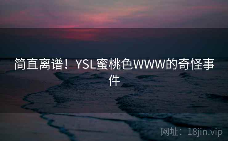 简直离谱！YSL蜜桃色WWW的奇怪事件