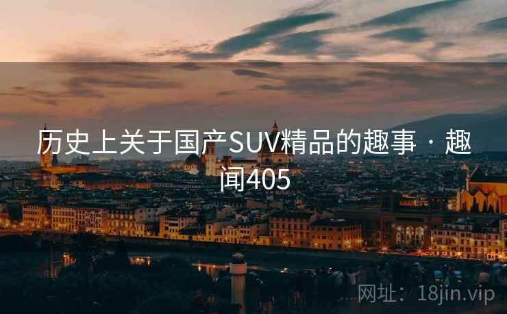 历史上关于国产SUV精品的趣事 · 趣闻405