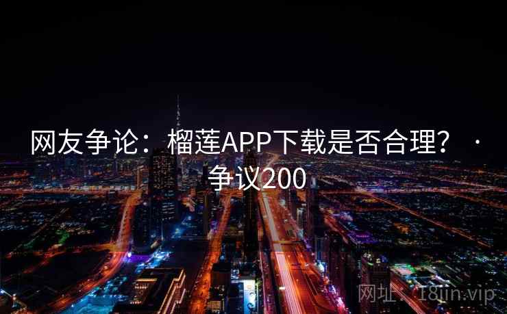 网友争论：榴莲APP下载是否合理？ · 争议200