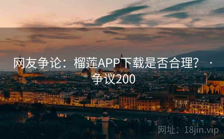 网友争论：榴莲APP下载是否合理？ · 争议200