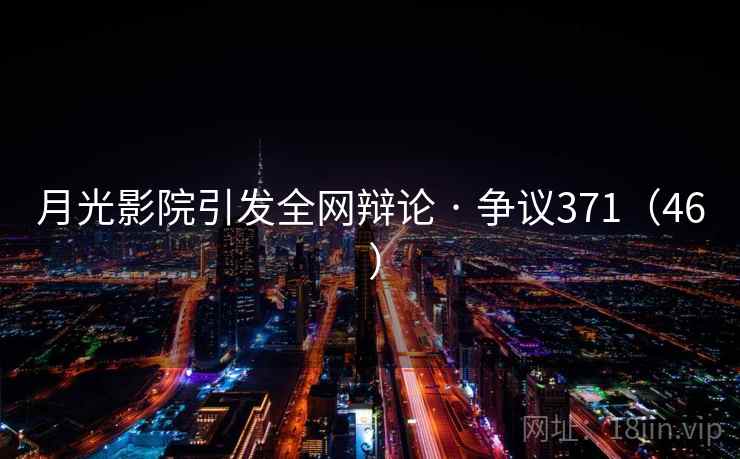 月光影院引发全网辩论 · 争议371(46 )