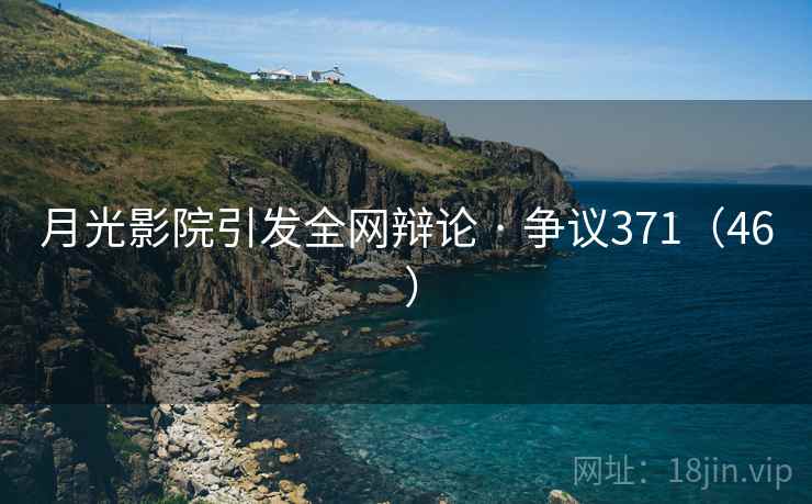 月光影院引发全网辩论 · 争议371(46 )