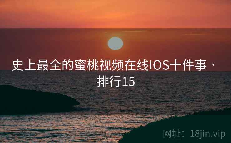 史上最全的蜜桃视频在线IOS十件事 · 排行15