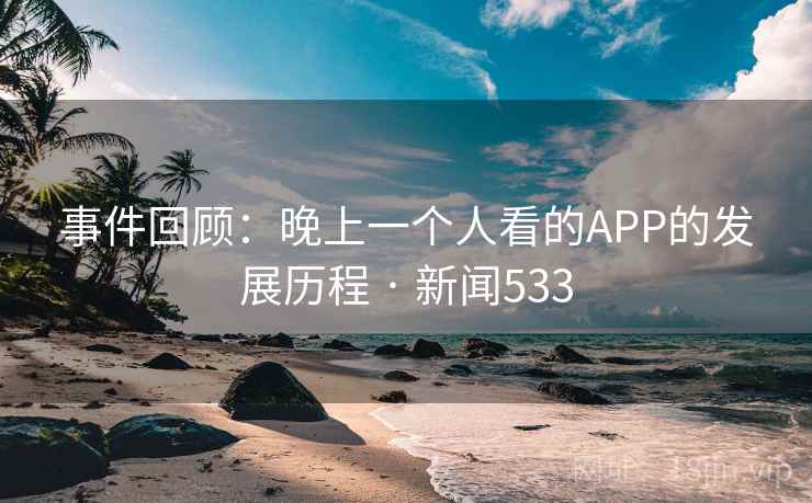 事件回顾:晚上一个人看的APP的发展历程 · 新闻533