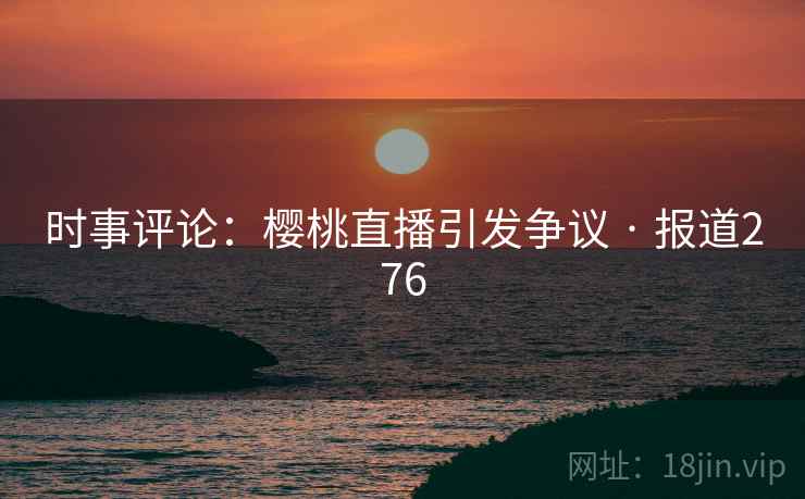时事评论:樱桃直播引发争议 · 报道276 第1张 时事评论:樱桃直播引发争议 · 报道276 第1张