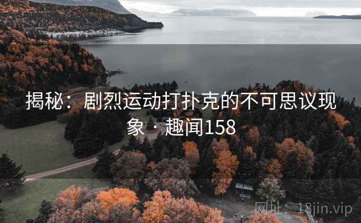 揭秘:剧烈运动打扑克的不可思议现象 · 趣闻158