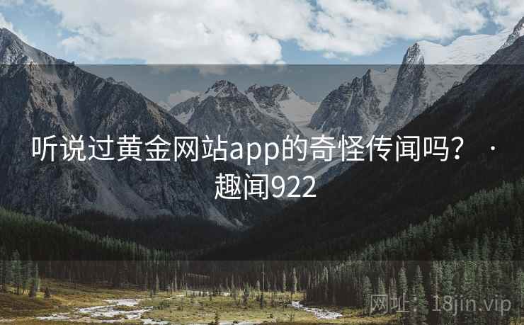 听说过黄金网站app的奇怪传闻吗？ · 趣闻922  第2张