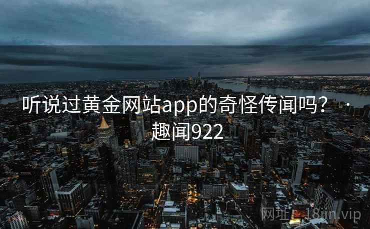 听说过黄金网站app的奇怪传闻吗？ · 趣闻922  第1张