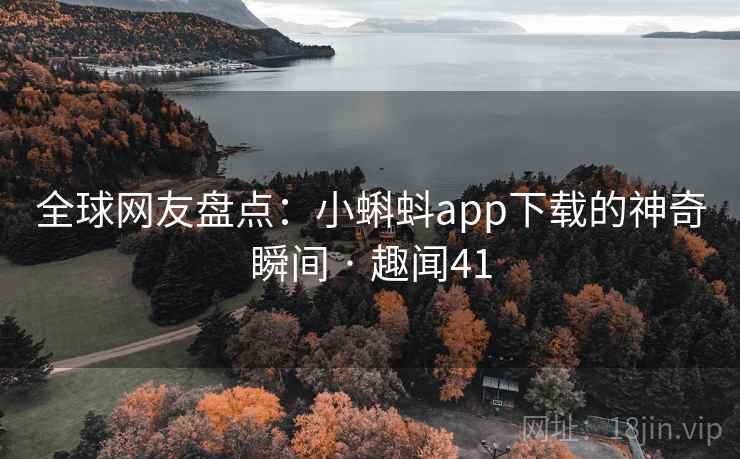 全球网友盘点：小蝌蚪app下载的神奇瞬间 · 趣闻41