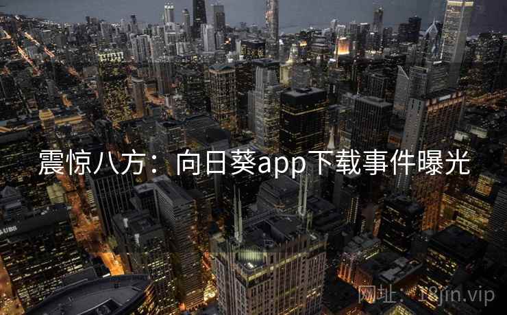 震惊八方:向日葵app下载事件曝光
