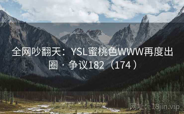 全网吵翻天:YSL蜜桃色WWW再度出圈 · 争议182(174 )