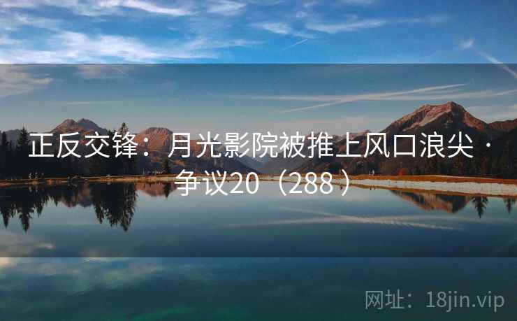 正反交锋:月光影院被推上风口浪尖 · 争议20(288 )